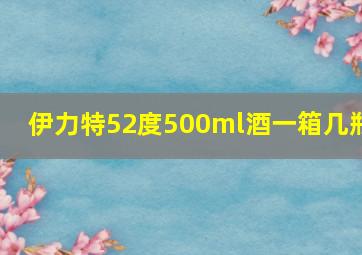 伊力特52度500ml酒一箱几瓶