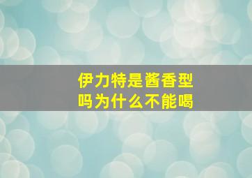 伊力特是酱香型吗为什么不能喝