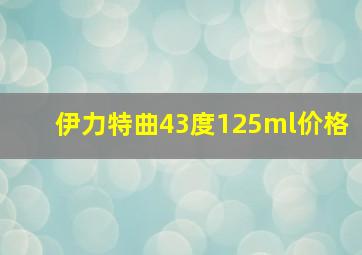 伊力特曲43度125ml价格