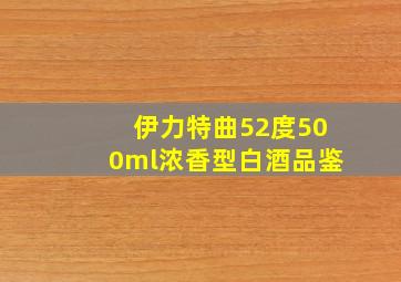 伊力特曲52度500ml浓香型白酒品鉴