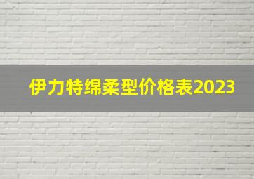 伊力特绵柔型价格表2023