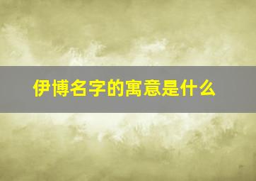 伊博名字的寓意是什么