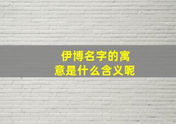 伊博名字的寓意是什么含义呢