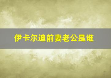 伊卡尔迪前妻老公是谁