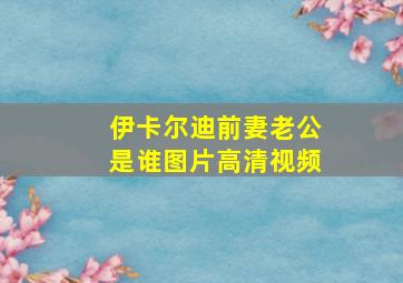 伊卡尔迪前妻老公是谁图片高清视频