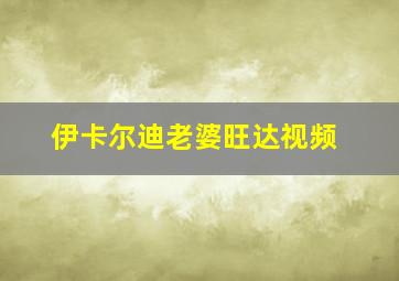 伊卡尔迪老婆旺达视频