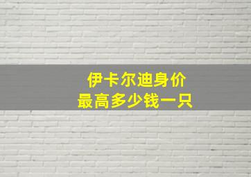 伊卡尔迪身价最高多少钱一只