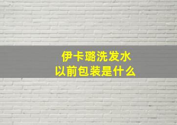 伊卡璐洗发水以前包装是什么