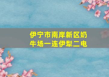 伊宁市南岸新区奶牛场一连伊犁二电