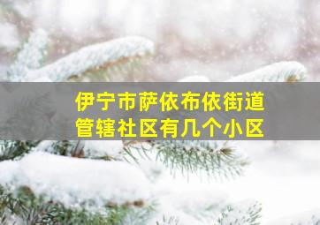 伊宁市萨依布依街道管辖社区有几个小区