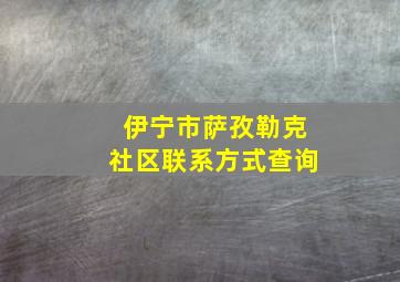 伊宁市萨孜勒克社区联系方式查询