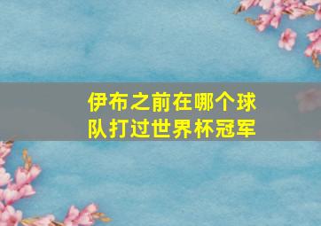 伊布之前在哪个球队打过世界杯冠军