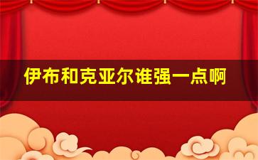 伊布和克亚尔谁强一点啊