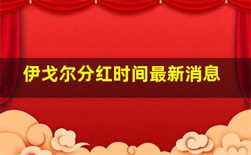 伊戈尔分红时间最新消息