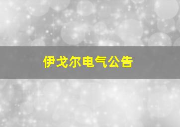 伊戈尔电气公告