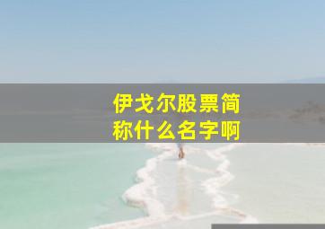 伊戈尔股票简称什么名字啊