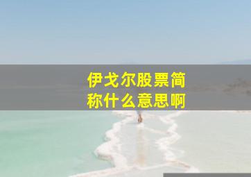 伊戈尔股票简称什么意思啊