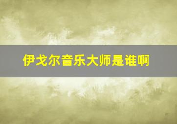 伊戈尔音乐大师是谁啊