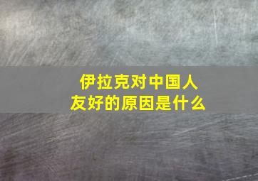 伊拉克对中国人友好的原因是什么