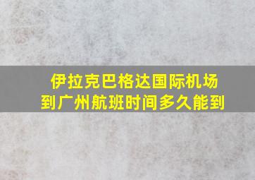 伊拉克巴格达国际机场到广州航班时间多久能到