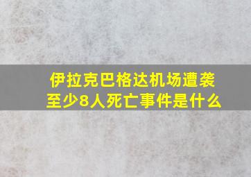 伊拉克巴格达机场遭袭至少8人死亡事件是什么