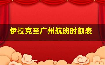 伊拉克至广州航班时刻表