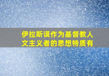 伊拉斯谟作为基督教人文主义者的思想特质有