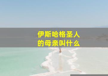 伊斯哈格圣人的母亲叫什么