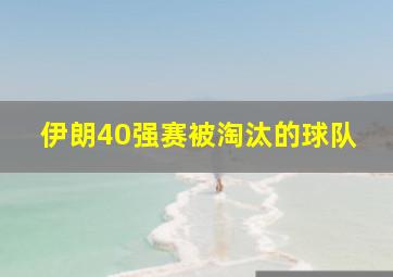 伊朗40强赛被淘汰的球队