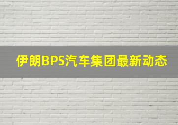 伊朗BPS汽车集团最新动态