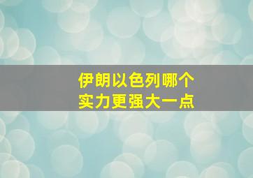 伊朗以色列哪个实力更强大一点