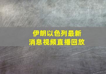 伊朗以色列最新消息视频直播回放