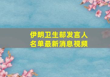 伊朗卫生部发言人名单最新消息视频