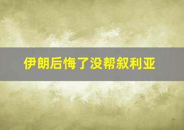 伊朗后悔了没帮叙利亚