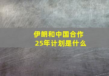 伊朗和中国合作25年计划是什么