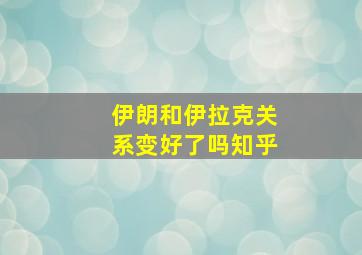 伊朗和伊拉克关系变好了吗知乎