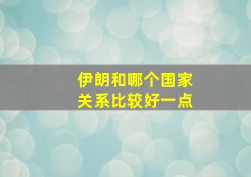 伊朗和哪个国家关系比较好一点