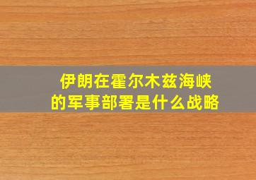 伊朗在霍尔木兹海峡的军事部署是什么战略