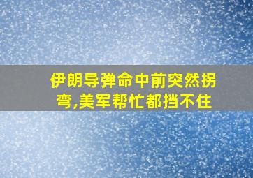 伊朗导弹命中前突然拐弯,美军帮忙都挡不住