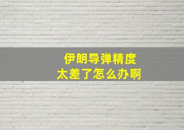 伊朗导弹精度太差了怎么办啊