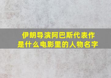 伊朗导演阿巴斯代表作是什么电影里的人物名字