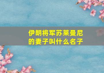 伊朗将军苏莱曼尼的妻子叫什么名子