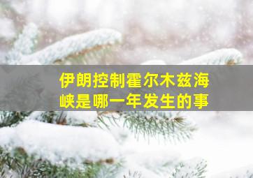 伊朗控制霍尔木兹海峡是哪一年发生的事