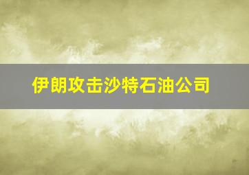 伊朗攻击沙特石油公司