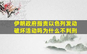 伊朗政府指责以色列发动破坏活动吗为什么不判刑