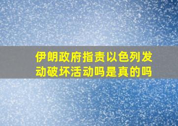 伊朗政府指责以色列发动破坏活动吗是真的吗