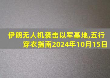 伊朗无人机袭击以军基地,五行穿衣指南2024年10月15日