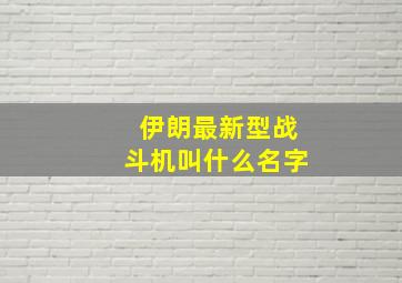 伊朗最新型战斗机叫什么名字