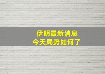 伊朗最新消息今天局势如何了