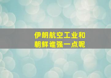 伊朗航空工业和朝鲜谁强一点呢